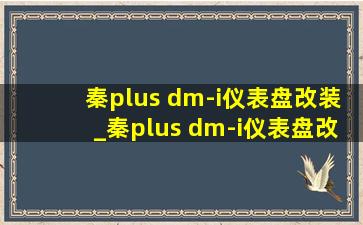 秦plus dm-i仪表盘改装_秦plus dm-i仪表盘改装加大